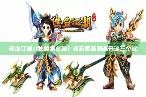 热血江湖sf独家怎么选?老玩家亲测避开这三个坑 热血江湖sf独家怎么选?老玩家亲测避开这三个坑