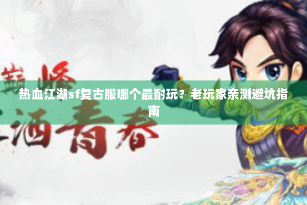 热血江湖sf复古服哪个最耐玩？老玩家亲测避坑指南