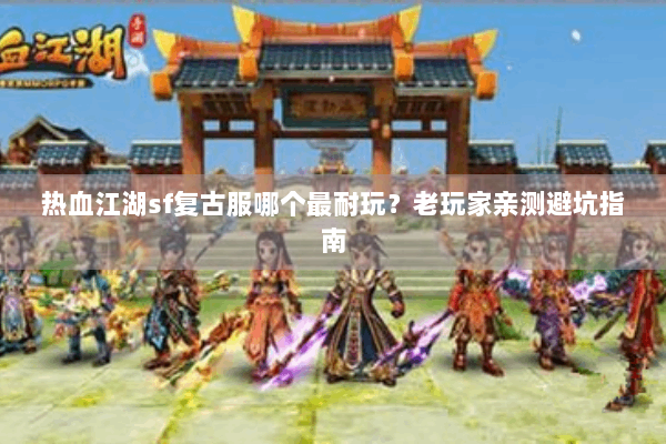 热血江湖sf复古服哪个最耐玩?老玩家亲测避坑指南 热血江湖sf复古服哪个最耐玩?老玩家亲测避坑指南
