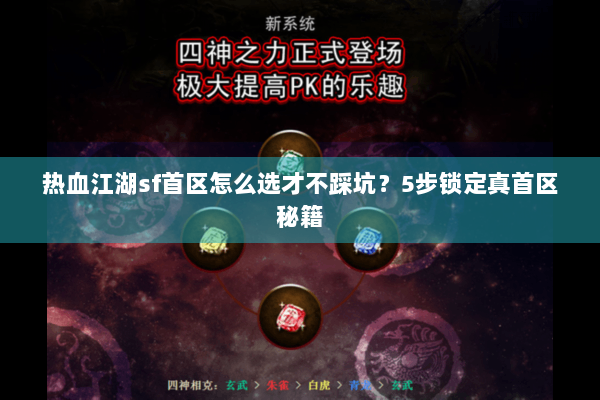 热血江湖sf首区怎么选才不踩坑?5步锁定真首区秘籍 热血江湖sf首区怎么选才不踩坑?5步锁定真首区秘籍