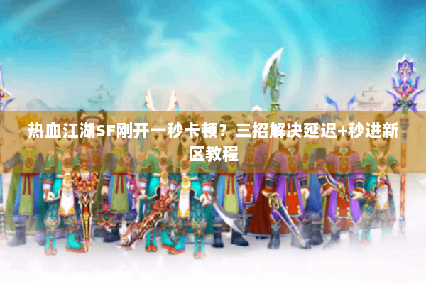 热血江湖SF刚开一秒卡顿?三招解决延迟+秒进新区教程 热血江湖SF刚开一秒卡顿?三招解决延迟+秒进新区教程