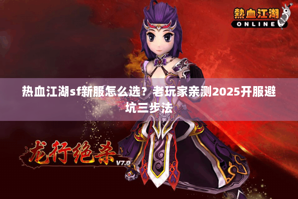 热血江湖sf新服怎么选?老玩家亲测2025开服避坑三步法 热血江湖sf新服怎么选?老玩家亲测2025开服避坑三步法