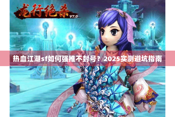 热血江湖sf如何强推不封号？2025实测避坑指南