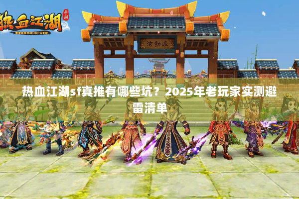 热血江湖sf真推有哪些坑?2025年老玩家实测避雷清单 热血江湖sf真推有哪些坑?2025年老玩家实测避雷清单