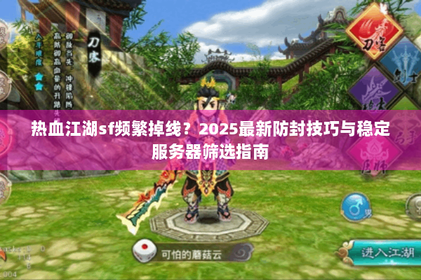 热血江湖sf频繁掉线?2025最新防封技巧与稳定服务器筛选指南 热血江湖sf频繁掉线?2025最新防封技巧与稳定服务器筛选指南