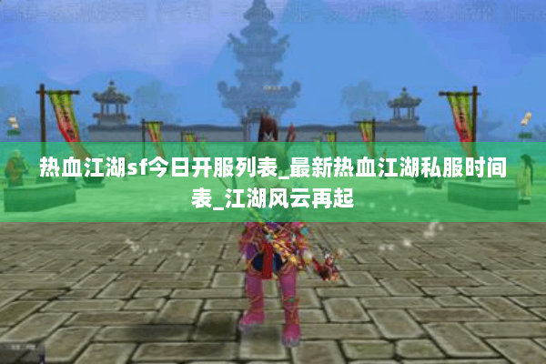 热血江湖sf今日开服列表_最新热血江湖私服时间表_江湖风云再起 热血江湖sf今日开服列表_最新热血江湖私服时间表_江湖风云再起