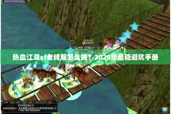 热血江湖sf老牌服怎么挑？2025年最稳避坑手册