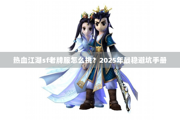 热血江湖sf老牌服怎么挑？2025年最稳避坑手册