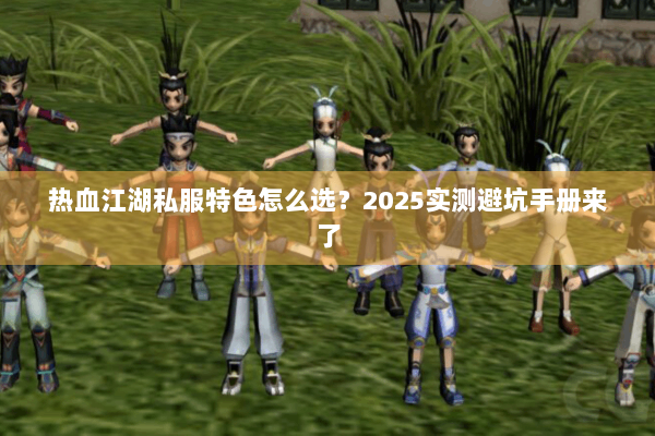 热血江湖私服特色怎么选?2025实测避坑手册来了 热血江湖私服特色怎么选?2025实测避坑手册来了