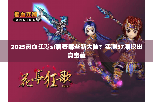 2025热血江湖sf藏着哪些新大陆？实测57服挖出真宝藏