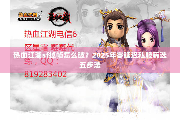 热血江湖sf掉帧怎么破？2025年零延迟私服筛选五步法