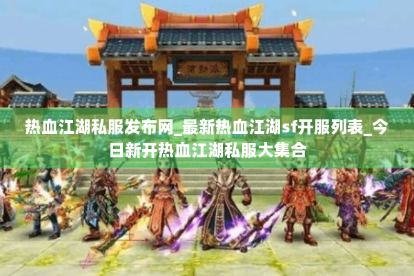 热血江湖私服发布网_最新热血江湖sf开服列表_今日新开热血江湖私服大集合