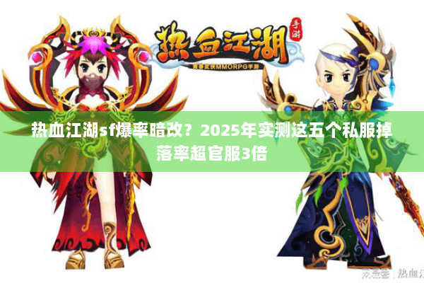 热血江湖sf爆率暗改?2025年实测这五个私服掉落率超官服3倍 热血江湖sf爆率暗改?2025年实测这五个私服掉落率超官服3倍