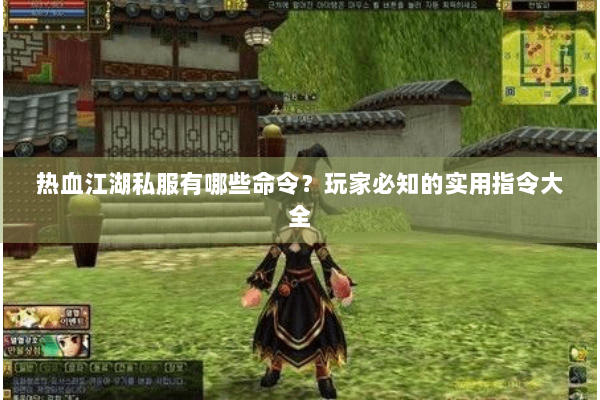 热血江湖私服有哪些命令?玩家必知的实用指令大全 热血江湖私服有哪些命令?玩家必知的实用指令大全