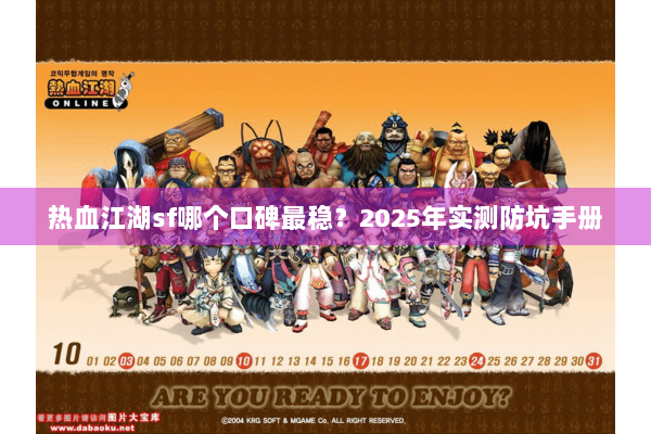 热血江湖sf哪个口碑最稳?2025年实测防坑手册 热血江湖sf哪个口碑最稳?2025年实测防坑手册