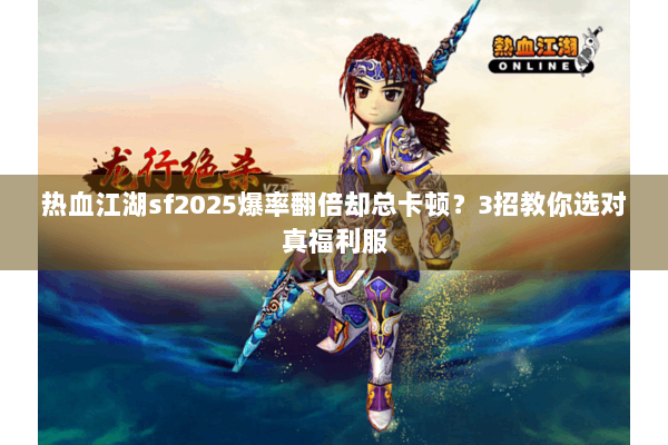 热血江湖sf2025爆率翻倍却总卡顿？3招教你选对真福利服