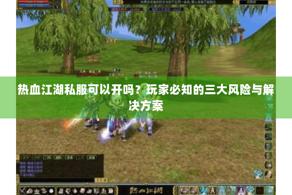 热血江湖私服可以开吗?玩家必知的三大风险与解决方案 热血江湖私服可以开吗?玩家必知的三大风险与解决方案