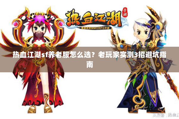 热血江湖sf养老服怎么选？老玩家实测3招避坑指南