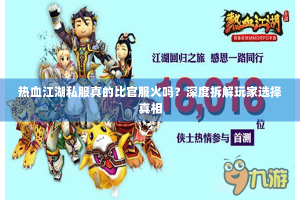 热血江湖私服真的比官服火吗?深度拆解玩家选择真相 热血江湖私服真的比官服火吗?深度拆解玩家选择真相