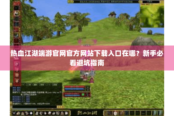 热血江湖端游官网官方网站下载入口在哪?新手必看避坑指南 热血江湖端游官网官方网站下载入口在哪?新手必看避坑指南