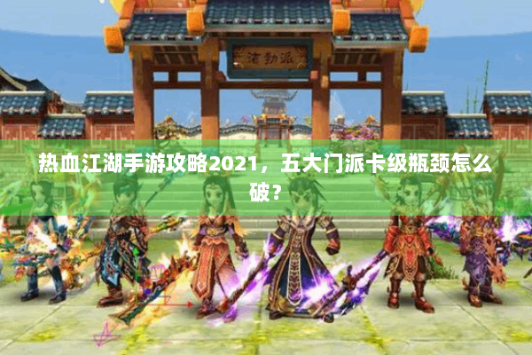热血江湖手游攻略2021,五大门派卡级瓶颈怎么破? 热血江湖手游攻略2021,五大门派卡级瓶颈怎么破?
