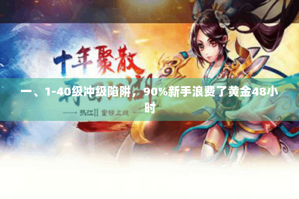 一、1-40级冲级陷阱,90%新手浪费了黄金48小时 一、1-40级冲级陷阱,90%新手浪费了黄金48小时