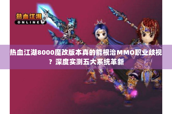 热血江湖8000魔改版本真的能根治MMO职业歧视？深度实测五大系统革新