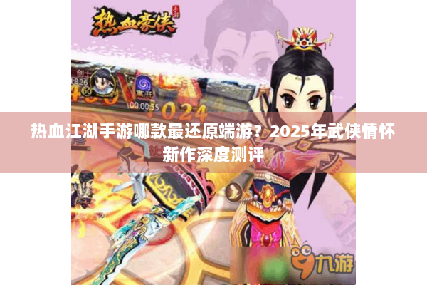 热血江湖手游哪款最还原端游？2025年武侠情怀新作深度测评