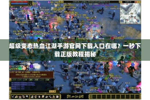 超级变态热血江湖手游官网下载入口在哪？一秒下载正版教程揭秘