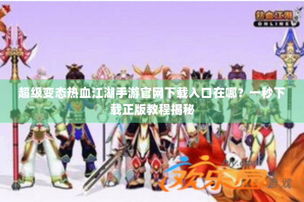 超级变态热血江湖手游官网下载入口在哪?一秒下载正版教程揭秘 超级变态热血江湖手游官网下载入口在哪?一秒下载正版教程揭秘