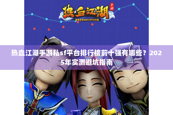 热血江湖手游私sf平台排行榜前十强有哪些?2025年实测避坑指南 热血江湖手游私sf平台排行榜前十强有哪些?2025年实测避坑指南