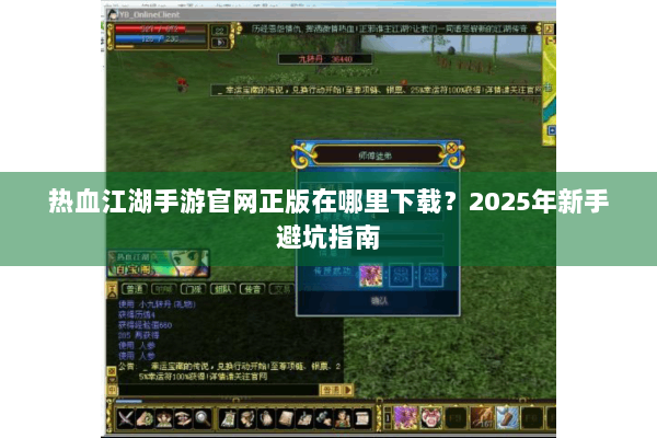 热血江湖手游官网正版在哪里下载?2025年新手避坑指南 热血江湖手游官网正版在哪里下载?2025年新手避坑指南