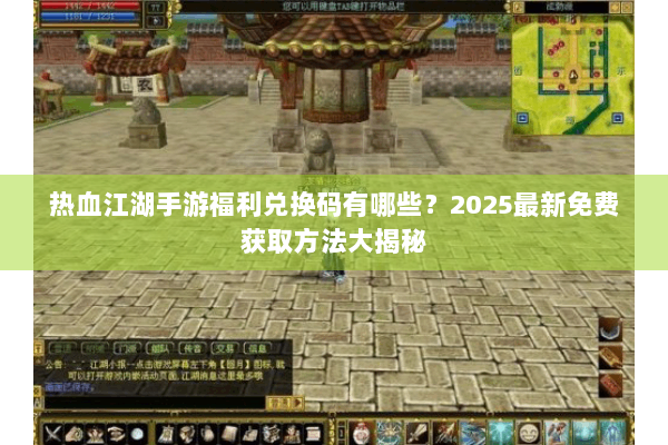 热血江湖手游福利兑换码有哪些？2025最新免费获取方法大揭秘