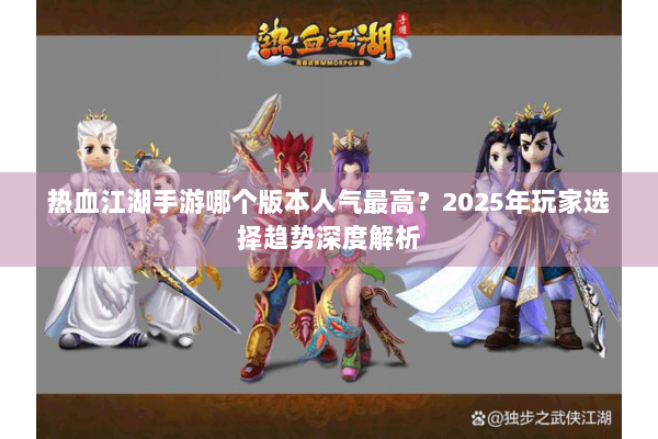 热血江湖手游哪个版本人气最高？2025年玩家选择趋势深度解析