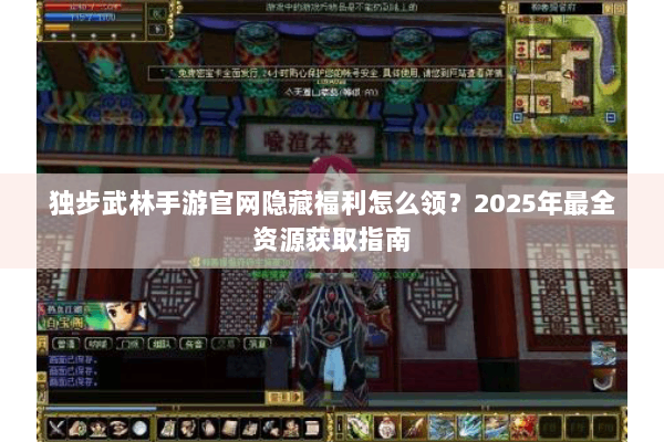 独步武林手游官网隐藏福利怎么领?2025年最全资源获取指南 独步武林手游官网隐藏福利怎么领?2025年最全资源获取指南