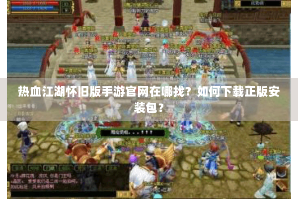 热血江湖怀旧版手游官网在哪找?如何下载正版安装包? 热血江湖怀旧版手游官网在哪找?如何下载正版安装包?