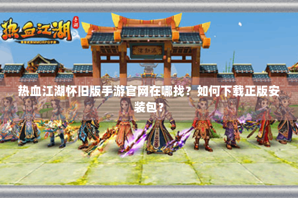 热血江湖怀旧版手游官网在哪找?如何下载正版安装包? 热血江湖怀旧版手游官网在哪找?如何下载正版安装包?