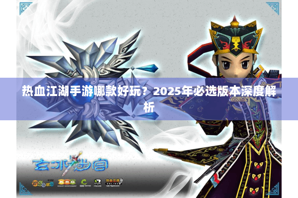 热血江湖手游哪款好玩?2025年必选版本深度解析 热血江湖手游哪款好玩?2025年必选版本深度解析