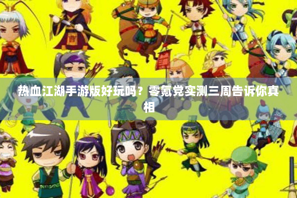 热血江湖手游版好玩吗?零氪党实测三周告诉你真相 热血江湖手游版好玩吗?零氪党实测三周告诉你真相