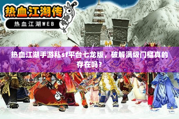 热血江湖手游私sf平台七龙版，破解满级门槛真的存在吗？