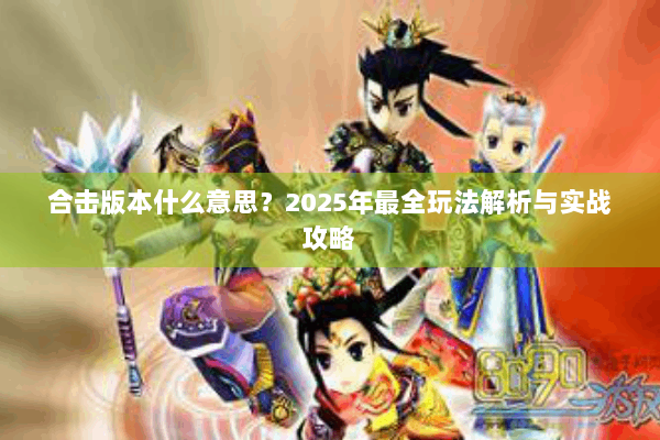 合击版本什么意思？2025年最全玩法解析与实战攻略