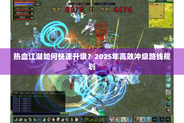 热血江湖如何快速升级?2025年高效冲级路线规划 热血江湖如何快速升级?2025年高效冲级路线规划