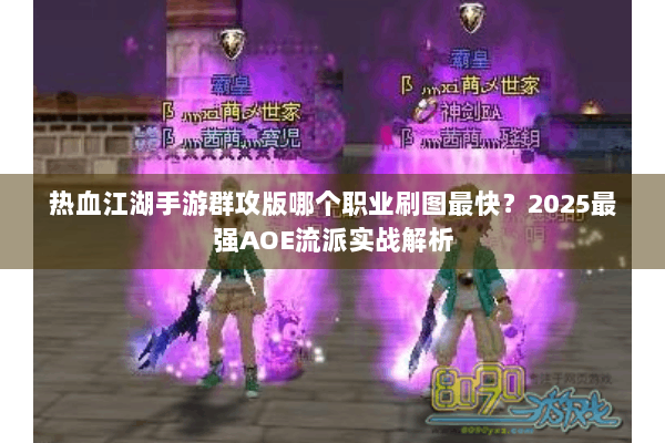 热血江湖手游群攻版哪个职业刷图最快?2025最强AOE流派实战解析 热血江湖手游群攻版哪个职业刷图最快?2025最强AOE流派实战解析