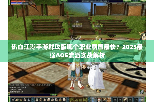 热血江湖手游群攻版哪个职业刷图最快?2025最强AOE流派实战解析 热血江湖手游群攻版哪个职业刷图最快?2025最强AOE流派实战解析