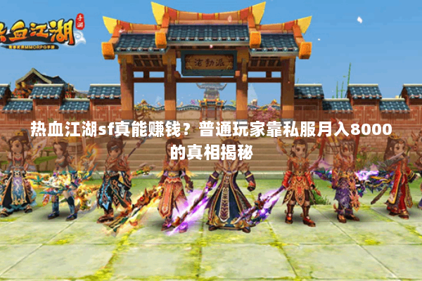 热血江湖sf真能赚钱？普通玩家靠私服月入8000的真相揭秘