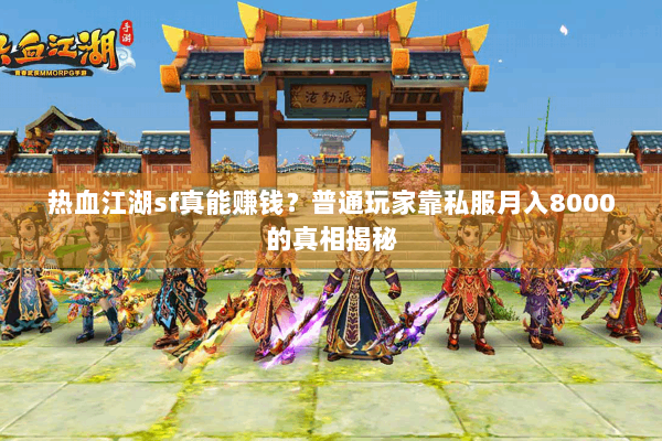 热血江湖sf真能赚钱?普通玩家靠私服月入8000的真相揭秘 热血江湖sf真能赚钱?普通玩家靠私服月入8000的真相揭秘