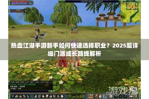 热血江湖手游新手如何快速选择职业?2025超详细门派成长路线解析 热血江湖手游新手如何快速选择职业?2025超详细门派成长路线解析