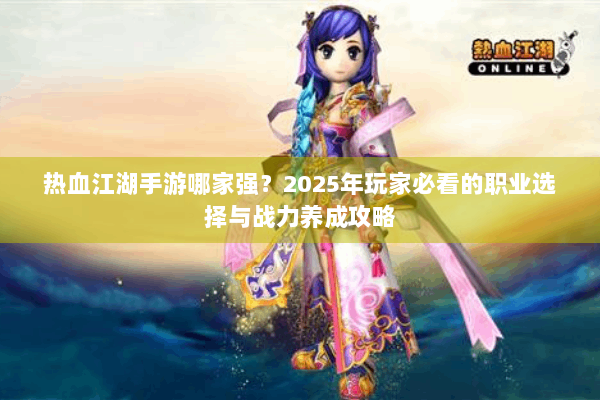 热血江湖手游哪家强？2025年玩家必看的职业选择与战力养成攻略