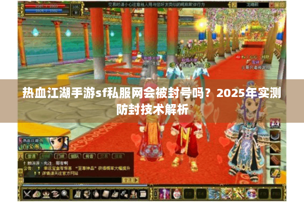 热血江湖手游sf私服网会被封号吗？2025年实测防封技术解析