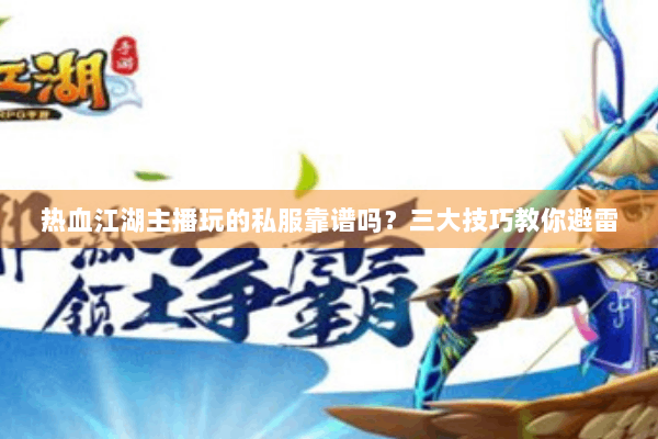 热血江湖主播玩的私服靠谱吗?三大技巧教你避雷 热血江湖主播玩的私服靠谱吗?三大技巧教你避雷